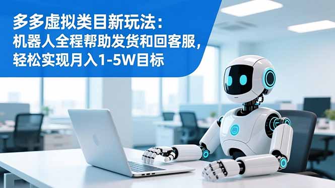 多多虚拟类目新玩法：机器人全程帮助发货和回客服，轻松实现月入1-5W目标| 副业网