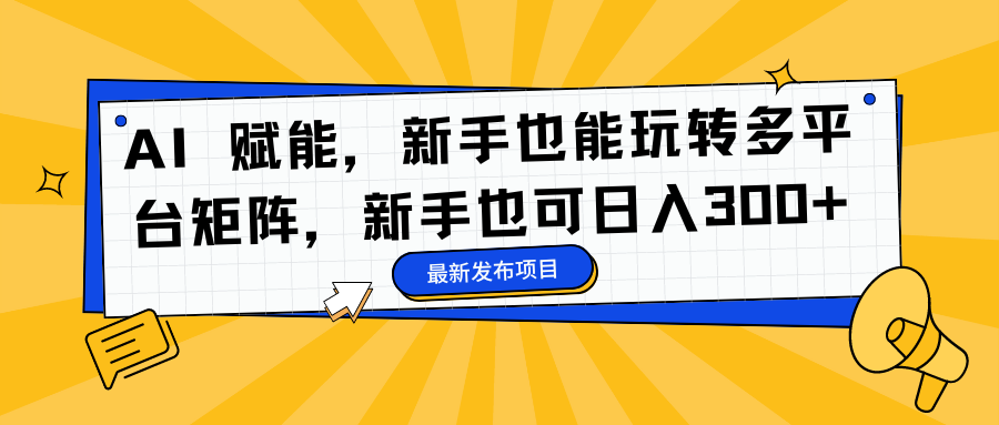 AI 赋能，新手也能玩转多平台矩阵，新手也可日入300+| 网创圈