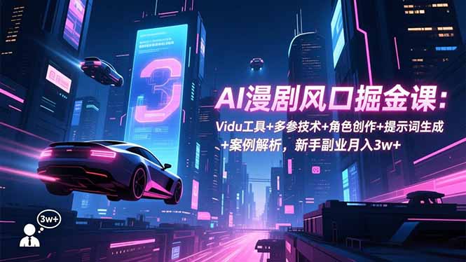 AI漫剧风口掘金课：Vidu工具+多参技术+角色创作+提示词生成+案例解析，新手副业月入3w+| 副业网