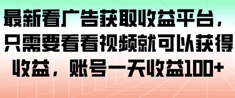 最新看广告获取收益平台，只需要看看视频就可以获得收益，账号一天收益100+| 副业网