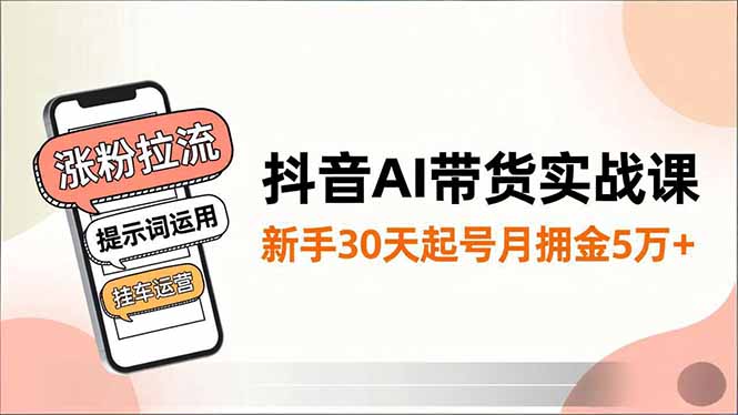 抖音AI带货实战课，涨粉拉流、提示词运用、挂车运营，新手30天起号月佣金5万+| 副业网