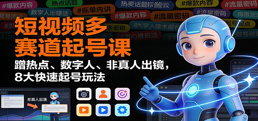 短视频多赛道起号课：蹭热点、数字人、非真人出镜，8大快速起号玩法| 副业网