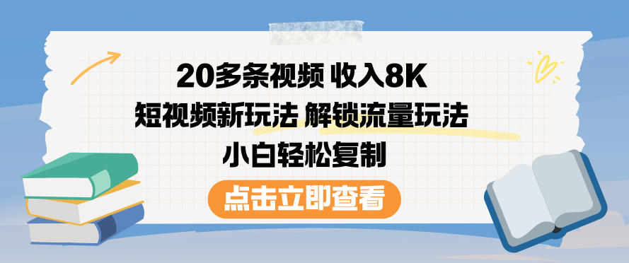 20多条视频收入8K，短视频新玩法，解锁流量玩法，小白轻松复制| 副业网
