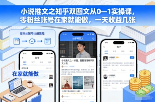小说推文之知乎双图文从0—1实操课，零粉丝账号在家就能做，一天收益几张| 副业网