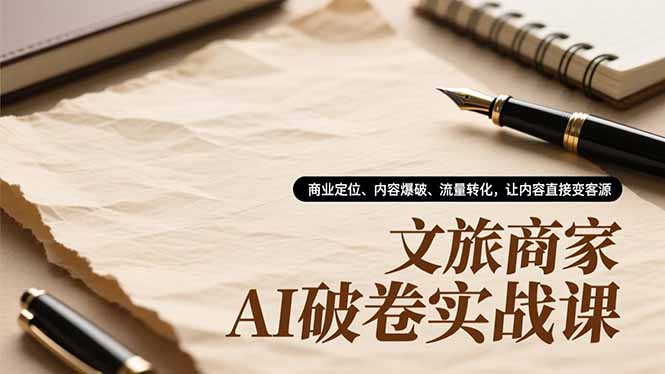 文旅商家AI破卷实战课，商业定位、内容爆破、流量转化，让内容直接变客源| 网创圈
