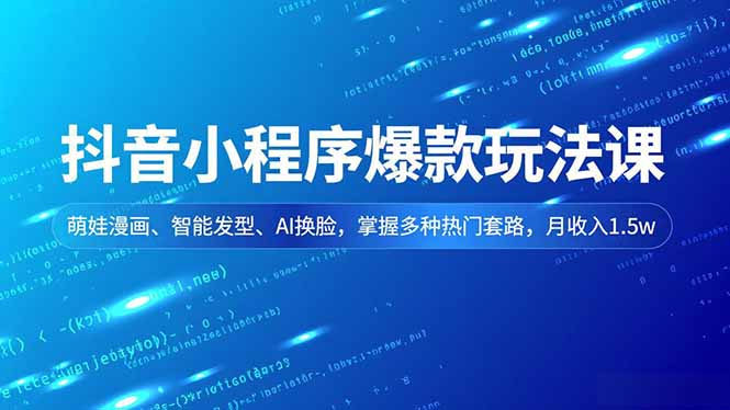 抖音小程序爆款玩法课，萌娃漫画、智能发型、AI换脸，掌握多种热门套路，月收入1.5w| 副业网
