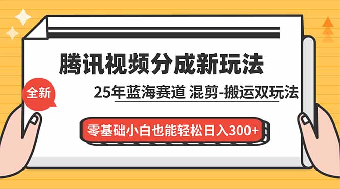 腾讯视频分成计划最新教程：25年蓝海赛道，混剪、搬运双玩法，零基础小白也能轻松日入300+| 副业网