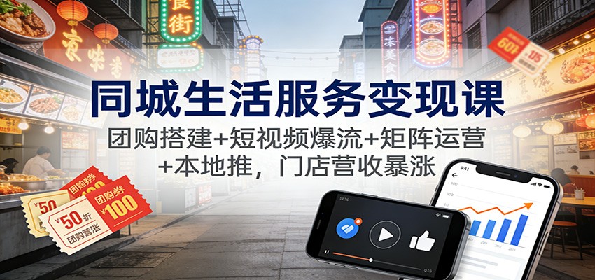 同城生活服务变现课：团购搭建+短视频爆流+矩阵运营+本地推，门店营收暴涨| 副业网