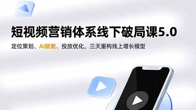 短视频营销体系线下破局课5.0，定位策划、AI赋能、投放优化，三天重构线上增长模型| 副业网