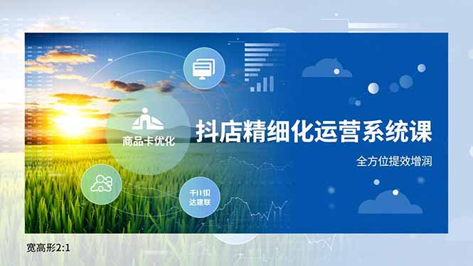 抖店精细化运营系统课，商品卡优化、达人建联、千川投放，全方位提效增润| 副业网