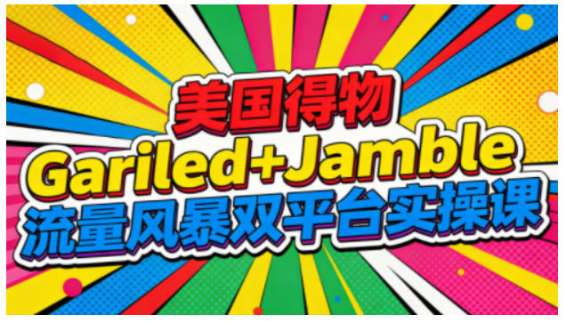 美国得物Gariled+Jamble流量风暴双平台实操课，两大美国热门平台全流程运营| 副业网