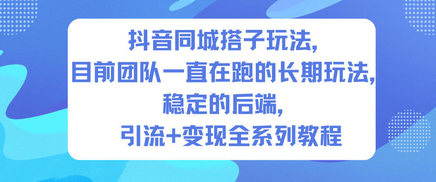 抖音同城搭子玩法，目前团队一直在跑的长期玩法，稳定的后端，引流+变现全系列教程| 副业网
