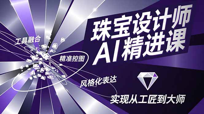 珠宝设计师AI精进课，工具融合、精准控图、风格化表达，实现从工匠到大师| 网创圈