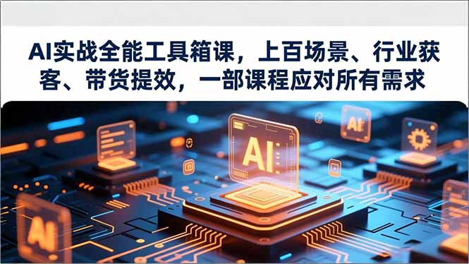 AI实战全能工具箱课，上百场景、行业获客、带货提效，一部课程应对所有需求| 网创圈