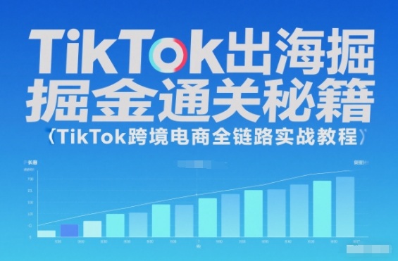 TikTok出海掘金通关秘籍，TikTok跨境电商全链路实战教程| 副业网