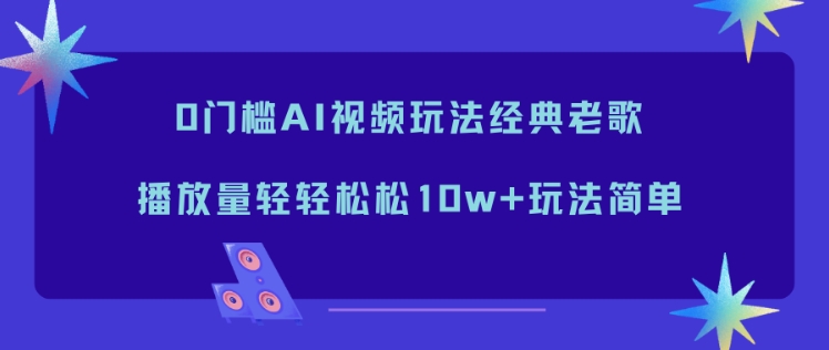 0门槛AI视频玩法经典老歌，播放量轻轻松松10w+玩法简单| 网创圈