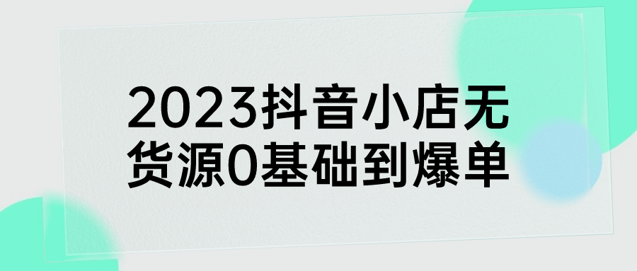 2023抖音小店无货源0基础到爆单| 副业网