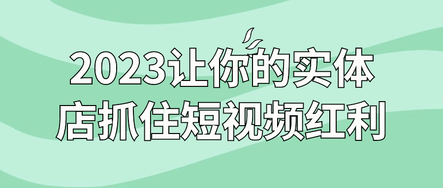 2023让你的实体店抓住短视频红利| 副业网