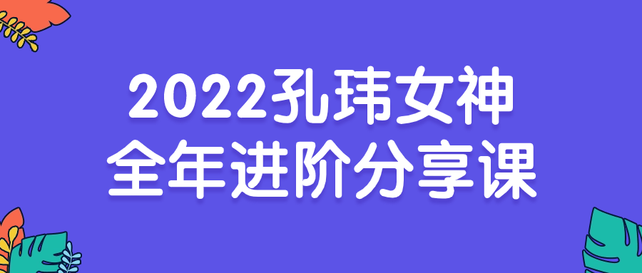 2022孔玮女神全年进阶分享课| 副业网