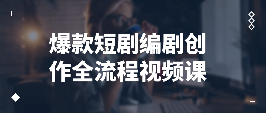 爆款短剧编剧创作全流程视频课| 副业网