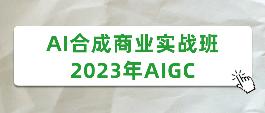 AI合成商业实战班2023年AIGC| 副业网