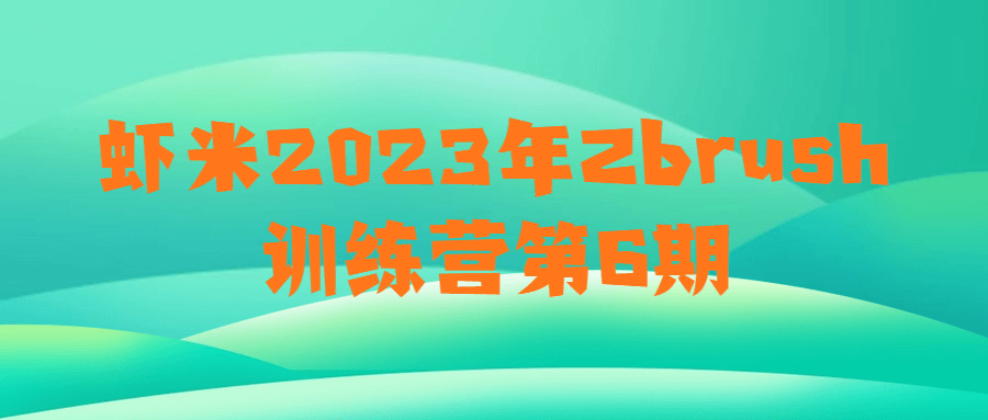 虾米2023年Zbrush训练营第6期| 副业网
