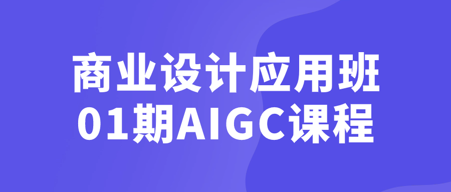 商业设计应用班01期AIGC课程| 副业网