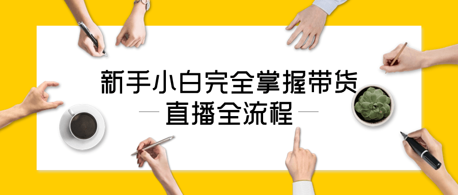 新手小白完全掌握带货直播全流程| 网创圈