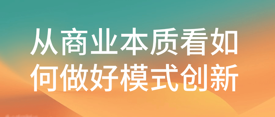 从商业本质看如何做好模式创新| 网创圈