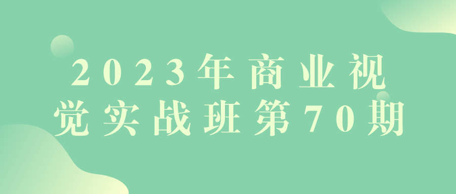 2023年商业视觉实战班第70期| 副业网