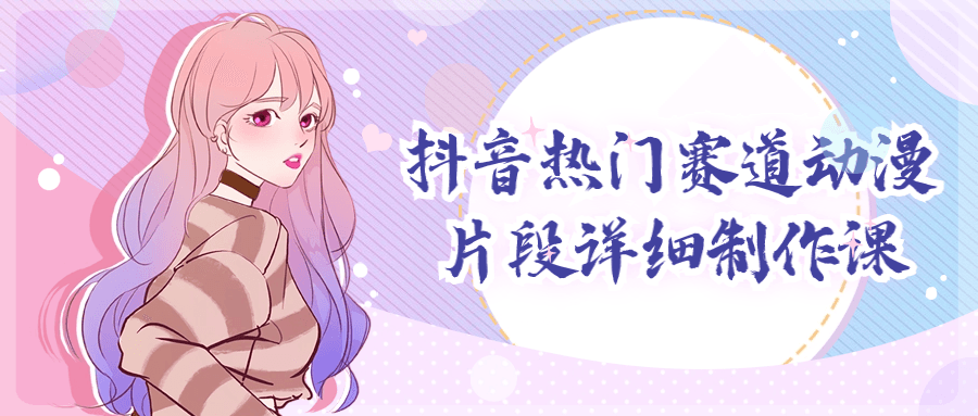 抖音热门赛道动漫片段详细制作课| 网创圈