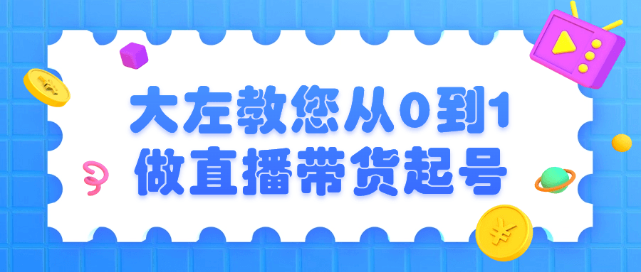 大左教您从0到1做直播带货起号| 网创圈