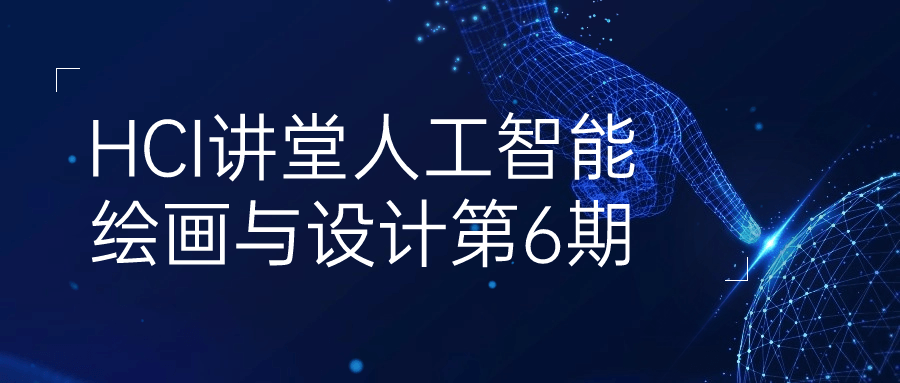 HCI讲堂人工智能绘画与设计第6期| 网创圈