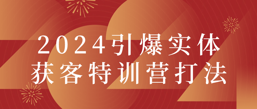 2024引爆实体获客特训营打法| 网创圈