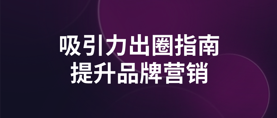 吸引力出圈指南提升品牌营销| 网创圈