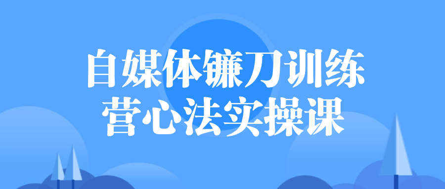 自媒体镰刀训练营心法实操课| 网创圈
