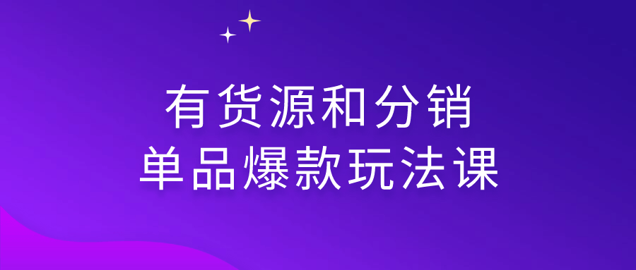 有货源和分销单品爆款玩法课| 网创圈