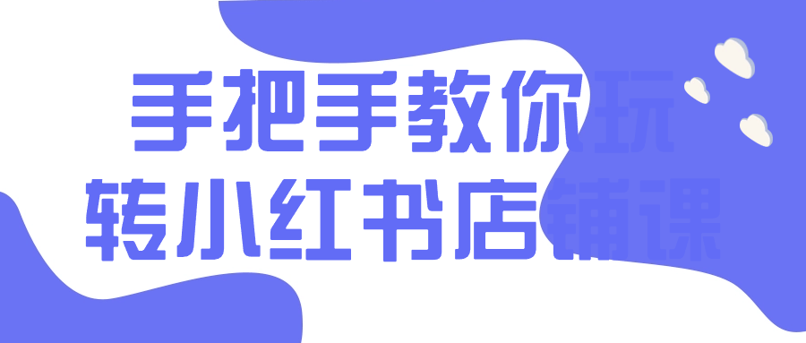 手把手教你玩转小红书店铺课| 网创圈