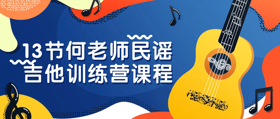 13节何老师民谣吉他训练营课程| 副业网