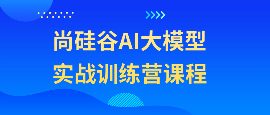 尚硅谷AI大模型实战训练营课程| 副业网