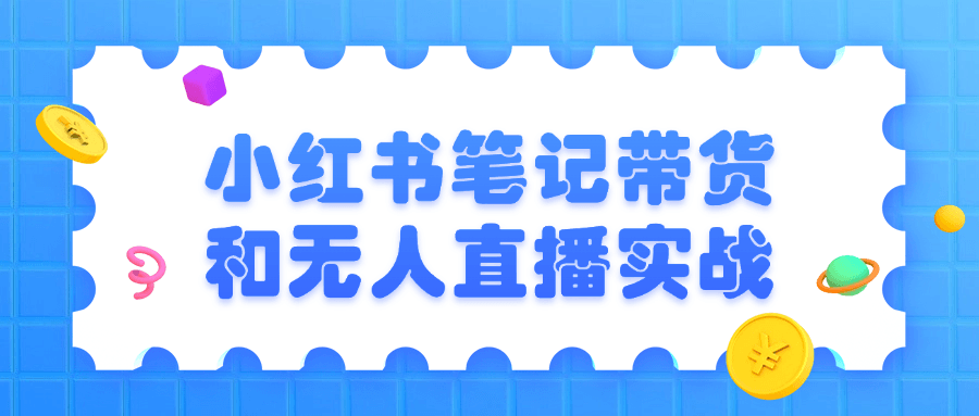 小红书笔记带货和无人直播实战| 网创圈