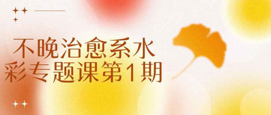 不晚治愈系水彩专题课第1期| 网创圈