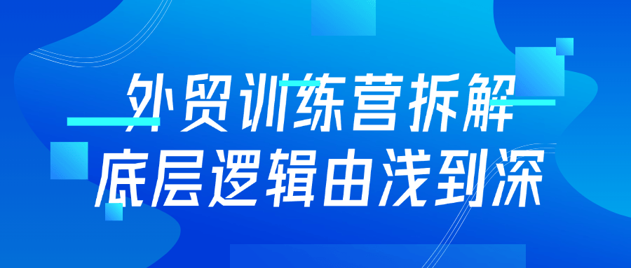 外贸训练营拆解底层逻辑由浅到深| 网创圈