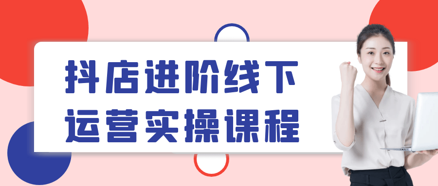 抖店进阶线下运营实操课程| 网创圈