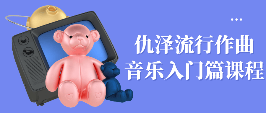 仇泽流行作曲音乐入门篇课程| 副业网