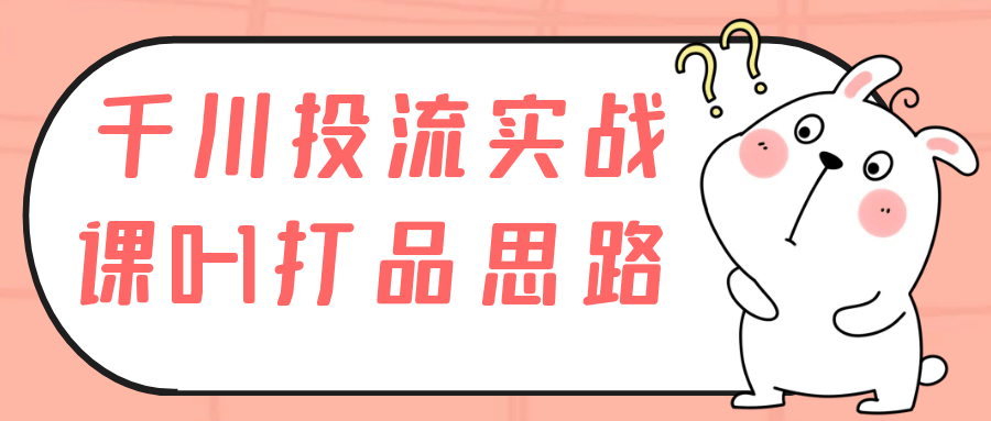 千川投流实战课0-1打品思路| 网创圈