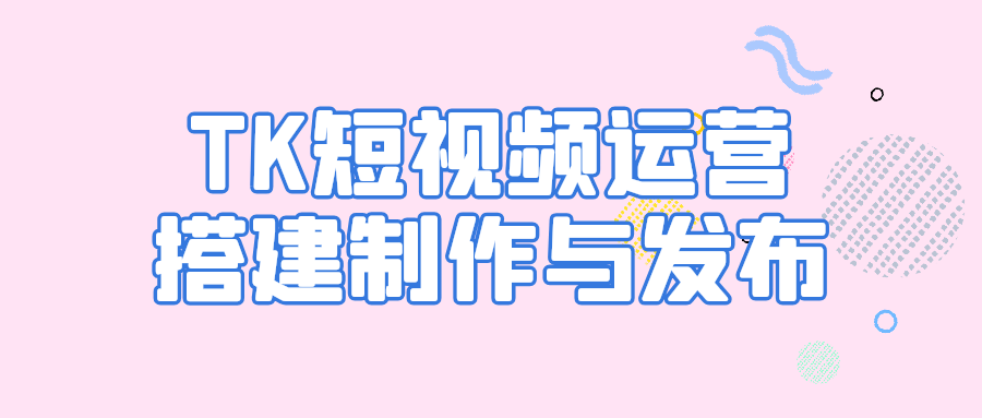 TK短视频运营搭建制作与发布| 网创圈