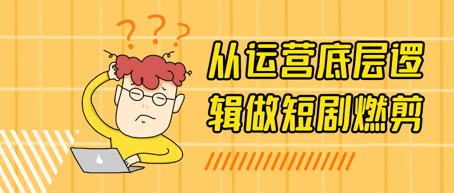 从运营底层逻辑做短剧燃剪| 网创圈