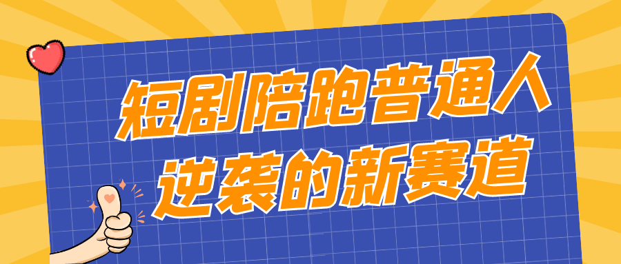 短剧陪跑普通人逆袭的新赛道| 网创圈