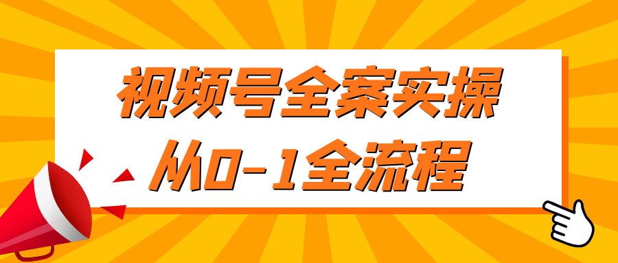 视频号全案实操从0-1全流程| 网创圈